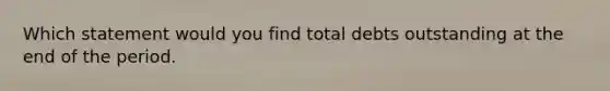 Which statement would you find total debts outstanding at the end of the period.