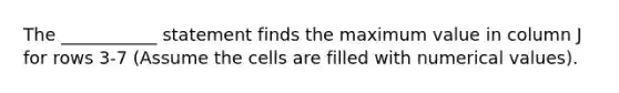 The ___________ statement finds the maximum value in column J for rows 3-7 (Assume the cells are filled with numerical values).