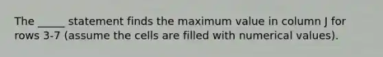 The _____ statement finds the maximum value in column J for rows 3-7 (assume the cells are filled with numerical values).