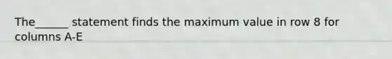 The______ statement finds the maximum value in row 8 for columns A-E