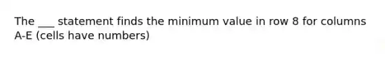 The ___ statement finds the minimum value in row 8 for columns A-E (cells have numbers)