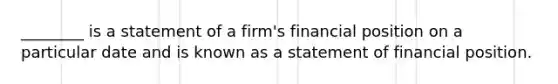 ________ is a statement of a firm's financial position on a particular date and is known as a statement of financial position.