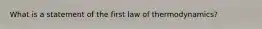 What is a statement of the first law of thermodynamics?