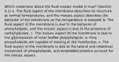 Which statement about the fluid mosaic model is true? (Section 5.1) a. The fluid aspect of the membrane describes its structure at normal temperatures, and the mosaic aspect describes the behavior of the membrane as the temperature is lowered. b. The fluid aspect of the membrane is due to the behavior of phospholipids, and the mosaic aspect is due to the presence of carbohydrates. c. The mosaic aspect of the membrane is due to the glycosylation of inner leaflet phospholipids. d. Only phospholipids are capable of moving in the membrane. e. The fluid aspect of the membrane is due to the lateral and rotational movement of phospholipids, and embedded proteins account for the mosaic aspect.