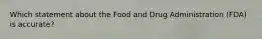 Which statement about the Food and Drug Administration (FDA) is accurate?