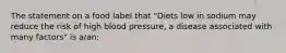 The statement on a food label that "Diets low in sodium may reduce the risk of high blood pressure, a disease associated with many factors" is a/an: