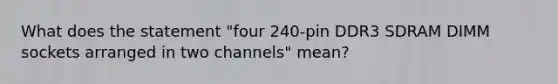 What does the statement "four 240-pin DDR3 SDRAM DIMM sockets arranged in two channels" mean?