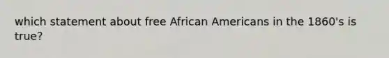 which statement about free African Americans in the 1860's is true?