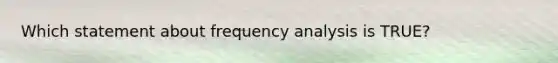 Which statement about frequency analysis is TRUE?