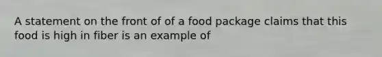 A statement on the front of of a food package claims that this food is high in fiber is an example of