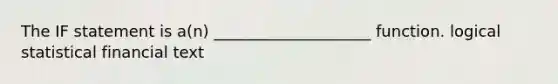 The IF statement is a(n) ____________________ function. logical statistical financial text