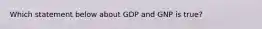 Which statement below about GDP and GNP is true?