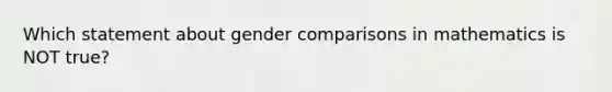 Which statement about gender comparisons in mathematics is NOT true?