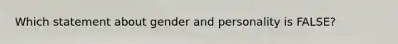 Which statement about gender and personality is FALSE?