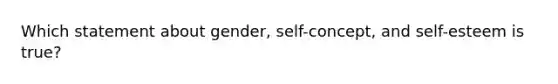 Which statement about gender, self-concept, and self-esteem is true?