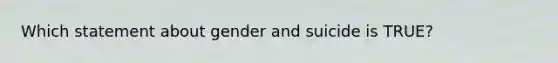 Which statement about gender and suicide is TRUE?