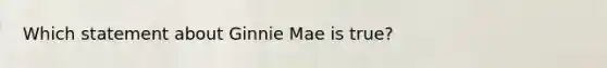 Which statement about Ginnie Mae is true?