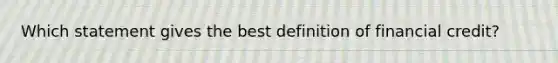 Which statement gives the best definition of financial credit?