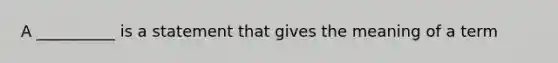 A __________ is a statement that gives the meaning of a term