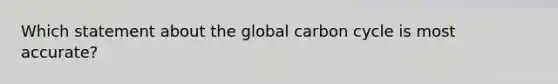 Which statement about the global carbon cycle is most accurate?