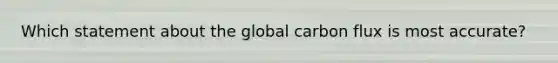 Which statement about the global carbon flux is most accurate?