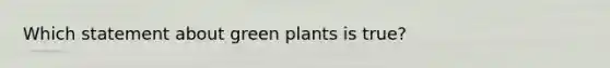 Which statement about green plants is true?