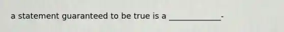 a statement guaranteed to be true is a _____________-