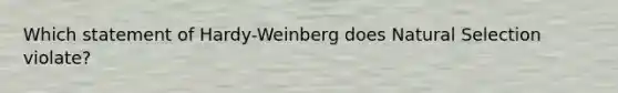 Which statement of Hardy-Weinberg does Natural Selection violate?