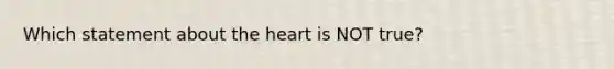 Which statement about the heart is NOT true?