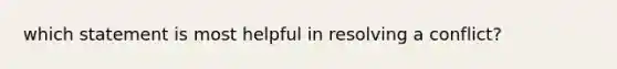 which statement is most helpful in resolving a conflict?