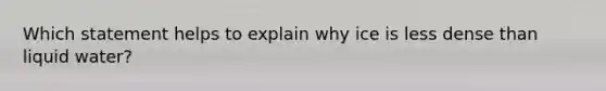 Which statement helps to explain why ice is less dense than liquid water?