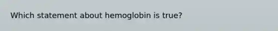 Which statement about hemoglobin is true?