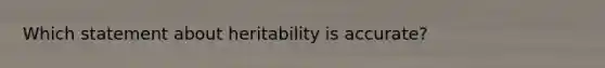 Which statement about heritability is accurate?