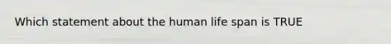 Which statement about the human life span is TRUE