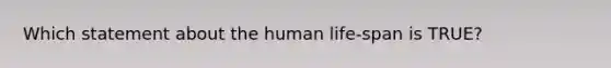 Which statement about the human life-span is TRUE?