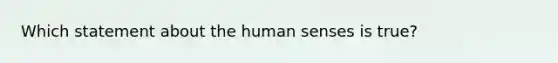 Which statement about the human senses is true?