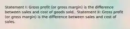 Statement I: Gross profit (or gross margin) is the difference between sales and cost of goods sold.. Statement II: Gross profit (or gross margin) is the difference between sales and cost of sales.