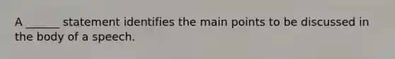 A ______ statement identifies the main points to be discussed in the body of a speech.