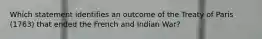 Which statement identifies an outcome of the Treaty of Paris (1763) that ended the French and Indian War?