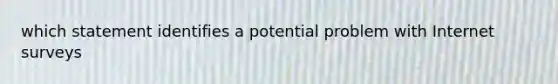 which statement identifies a potential problem with Internet surveys