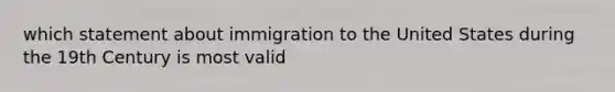 which statement about immigration to the United States during the 19th Century is most valid