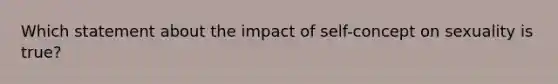 Which statement about the impact of self-concept on sexuality is true?