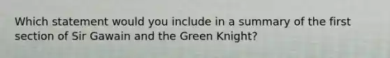 Which statement would you include in a summary of the first section of Sir Gawain and the Green Knight?