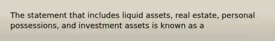 The statement that includes liquid assets, real estate, personal possessions, and investment assets is known as a