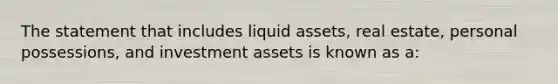 The statement that includes liquid assets, real estate, personal possessions, and investment assets is known as a: