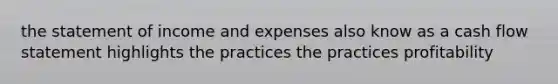 the statement of income and expenses also know as a cash flow statement highlights the practices the practices profitability