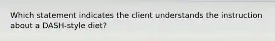 Which statement indicates the client understands the instruction about a DASH-style diet?