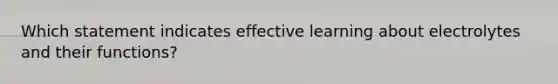 Which statement indicates effective learning about electrolytes and their functions?