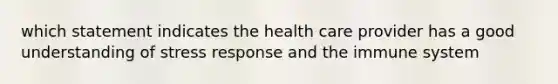 which statement indicates the health care provider has a good understanding of stress response and the immune system