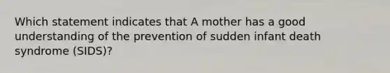 Which statement indicates that A mother has a good understanding of the prevention of sudden infant death syndrome (SIDS)?